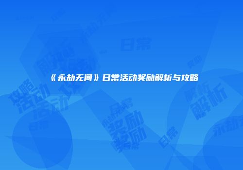 《永劫无间》日常活动奖励解析与攻略