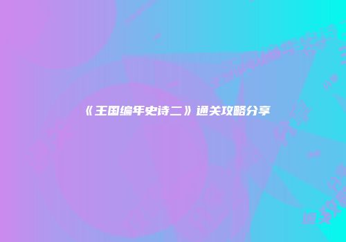 《王国编年史诗二》通关攻略分享