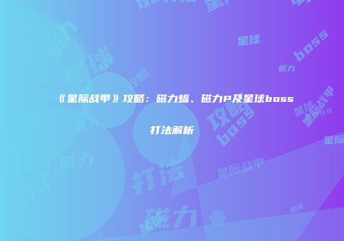 《星际战甲》攻略：磁力蝠、磁力P及星球boss打法解析