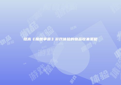 提高《魔兽争霸》游戏体验的物品收集策略
