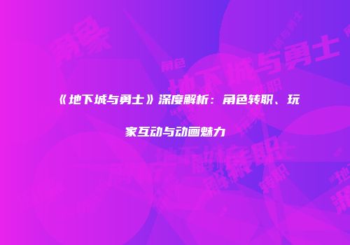 《地下城与勇士》深度解析：角色转职、玩家互动与动画魅力