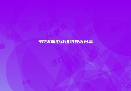 3D火车游戏进阶技巧分享