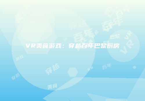 VR美食游戏：穿越百年巴黎厨房