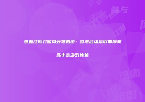 热血江湖刀客风云攻略图：参与活动赢取丰厚奖品丰富游戏体验