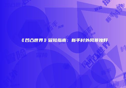 《凹凸世界》冒险指南：新手村外风景独好