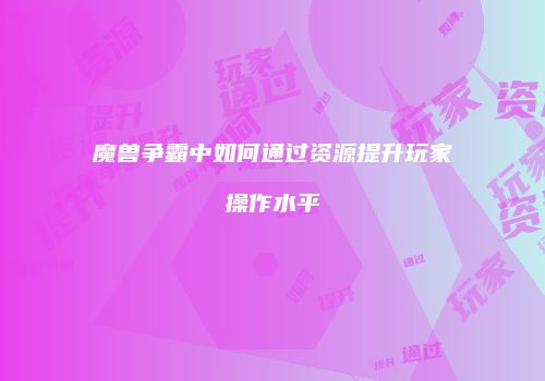 魔兽争霸中如何通过资源提升玩家操作水平