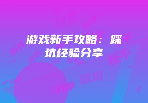 游戏新手攻略：踩坑经验分享