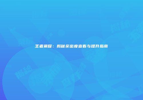 王者荣耀：揭秘亲密度查看与提升指南