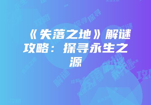 《失落之地》解谜攻略：探寻永生之源