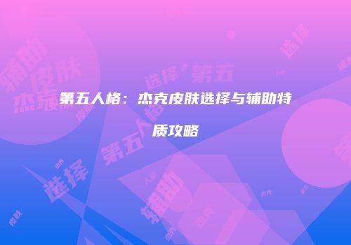 第五人格：杰克皮肤选择与辅助特质攻略