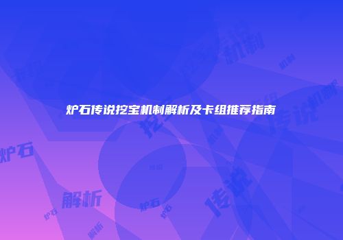 炉石传说挖宝机制解析及卡组推荐指南