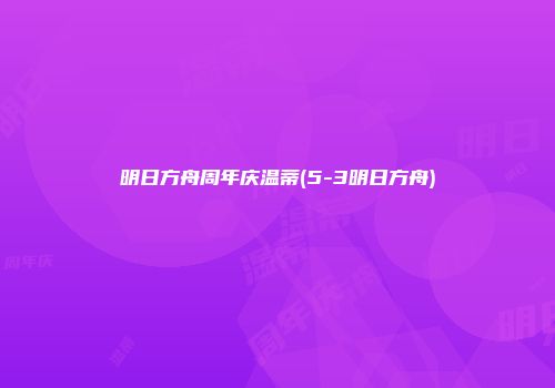 明日方舟周年庆温蒂(5-3明日方舟)