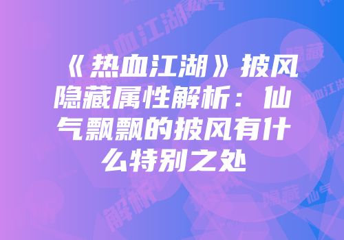 《热血江湖》披风隐藏属性解析:仙气飘飘的披风有什么特别之处