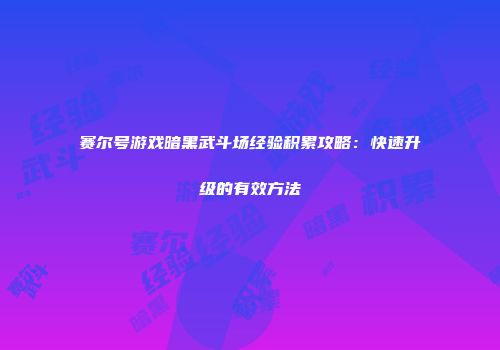 赛尔号游戏暗黑武斗场经验积累攻略：快速升级的有效方法