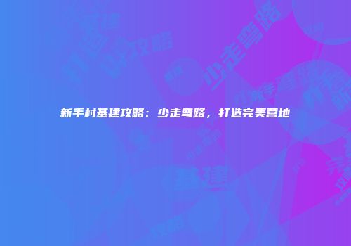 新手村基建攻略：少走弯路，打造完美营地