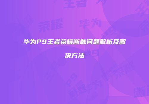 华为P9王者荣耀断触问题解析及解决方法