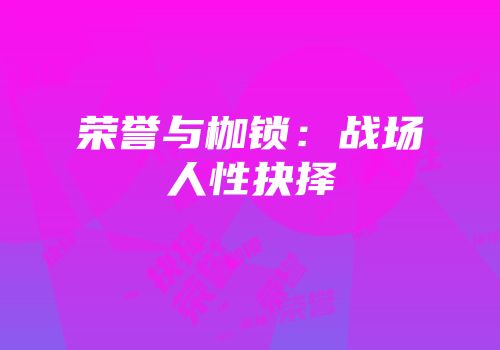 荣誉与枷锁：战场人性抉择