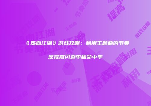 《热血江湖》游戏攻略：利用主题曲的节奏感提高闪避率和命中率