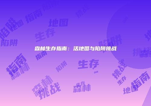 森林生存指南：活地图与陷阱挑战