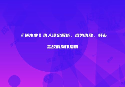 《逆水寒》仇人设定解析：成为仇敌、好友变敌的操作指南