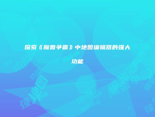 探索《魔兽争霸》中地图编辑器的强大功能