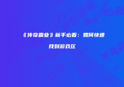 《传奇霸业》新手必看：如何快速找到游戏区