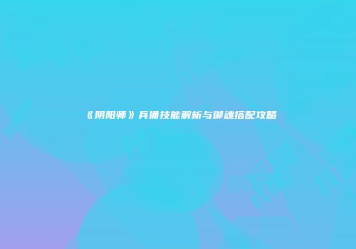 《阴阳师》兵俑技能解析与御魂搭配攻略