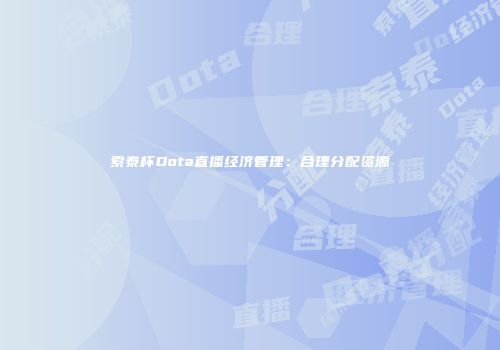 索泰杯Dota直播经济管理：合理分配资源
