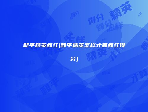 和平精英疯狂(和平精英怎样才算疯狂得分)