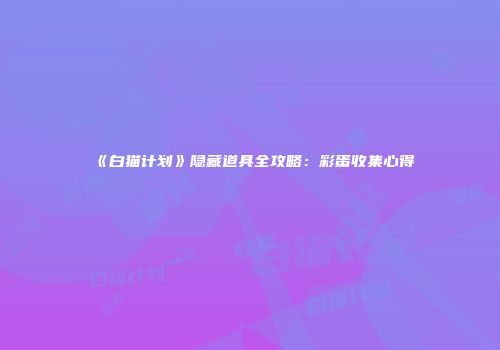 《白猫计划》隐藏道具全攻略：彩蛋收集心得