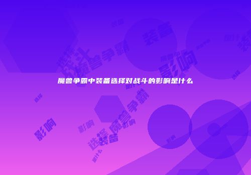 魔兽争霸中装备选择对战斗的影响是什么