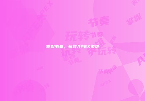 掌握节奏，玩转APEX英雄