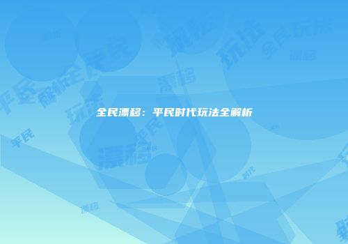 全民漂移：平民时代玩法全解析