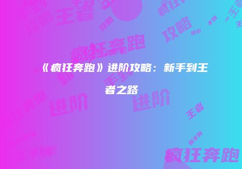 《疯狂奔跑》进阶攻略：新手到王者之路