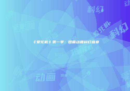 《爱死机》第一季：短篇动画科幻盛宴