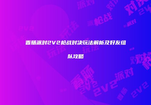 香肠派对2V2枪战对决玩法解析及好友组队攻略