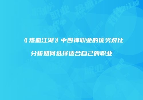 《热血江湖》中四神职业的优劣对比分析如何选择适合自己的职业