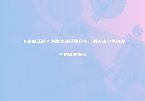 《热血江湖》剑客实战经验分享：合攻击与气功哪个更值得投资