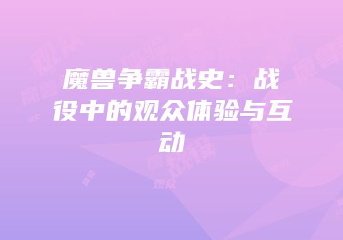 魔兽争霸战史:战役中的观众体验与互动