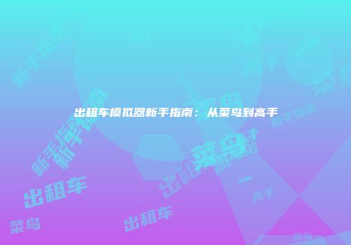 出租车模拟器新手指南：从菜鸟到高手