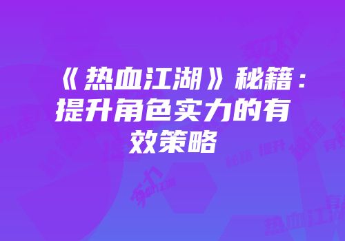 《热血江湖》秘籍:提升角色实力的有效策略