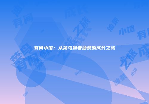 有间小馆：从菜鸟到老油条的成长之旅
