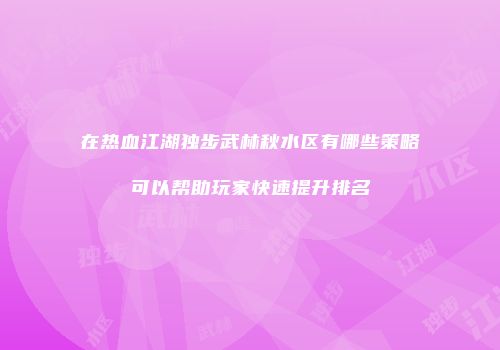 在热血江湖独步武林秋水区有哪些策略可以帮助玩家快速提升排名