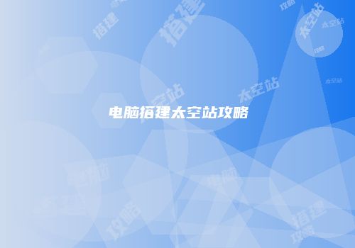电脑搭建太空站攻略