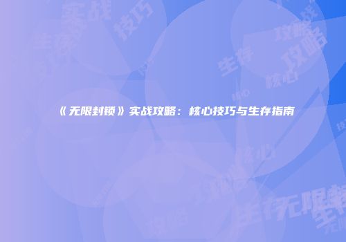 《无限封锁》实战攻略：核心技巧与生存指南