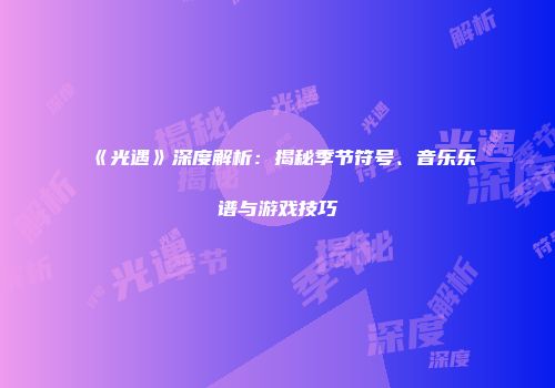 《光遇》深度解析：揭秘季节符号、音乐乐谱与游戏技巧