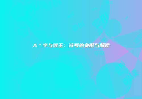 A＂字与猴王：符号的变形与解读
