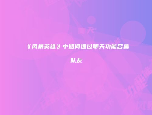 《风暴英雄》中如何通过聊天功能召集队友