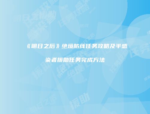 《明日之后》绝境防线任务攻略及半感染者援助任务完成方法