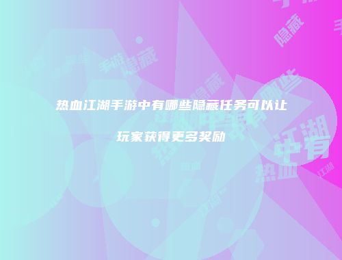 热血江湖手游中有哪些隐藏任务可以让玩家获得更多奖励